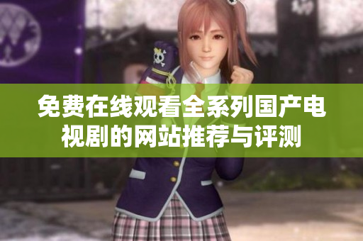 免费在线观看全系列国产电视剧的网站推荐与评测
