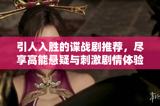 引人入胜的谍战剧推荐，尽享高能悬疑与刺激剧情体验