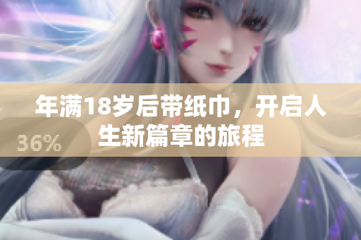 年满18岁后带纸巾，开启人生新篇章的旅程