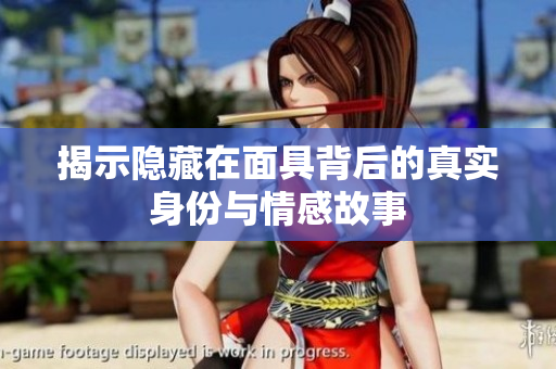 揭示隐藏在面具背后的真实身份与情感故事