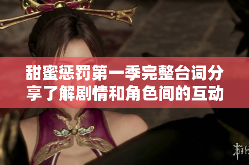 甜蜜惩罚第一季完整台词分享了解剧情和角色间的互动魅力
