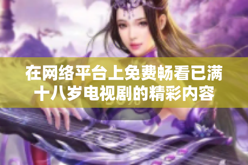 在网络平台上免费畅看已满十八岁电视剧的精彩内容