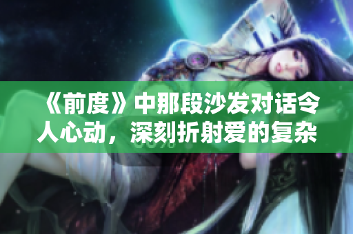 《前度》中那段沙发对话令人心动，深刻折射爱的复杂与无奈