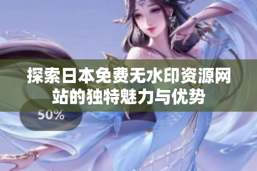 探索日本免费无水印资源网站的独特魅力与优势