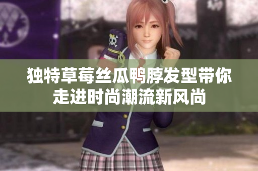 独特草莓丝瓜鸭脖发型带你走进时尚潮流新风尚