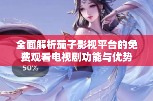 全面解析茄子影视平台的免费观看电视剧功能与优势