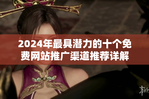 2024年最具潜力的十个免费网站推广渠道推荐详解
