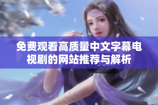 免费观看高质量中文字幕电视剧的网站推荐与解析