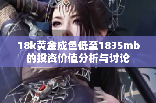 18k黄金成色低至1835mb的投资价值分析与讨论