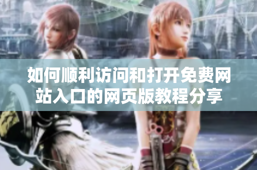 如何顺利访问和打开免费网站入口的网页版教程分享