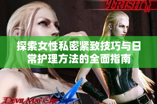 探索女性私密紧致技巧与日常护理方法的全面指南