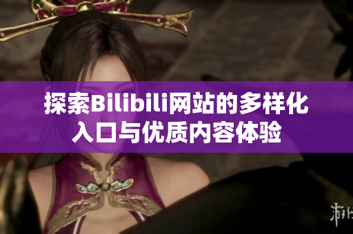 探索Bilibili网站的多样化入口与优质内容体验