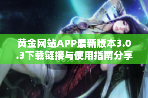 黄金网站APP最新版本3.0.3下载链接与使用指南分享
