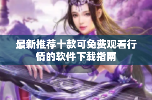 最新推荐十款可免费观看行情的软件下载指南