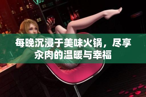 每晚沉浸于美味火锅，尽享汆肉的温暖与幸福