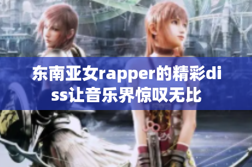 东南亚女rapper的精彩diss让音乐界惊叹无比