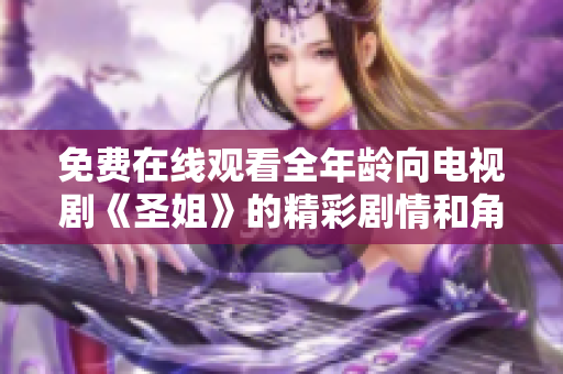 免费在线观看全年龄向电视剧《圣姐》的精彩剧情和角色分析
