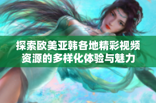 探索欧美亚韩各地精彩视频资源的多样化体验与魅力