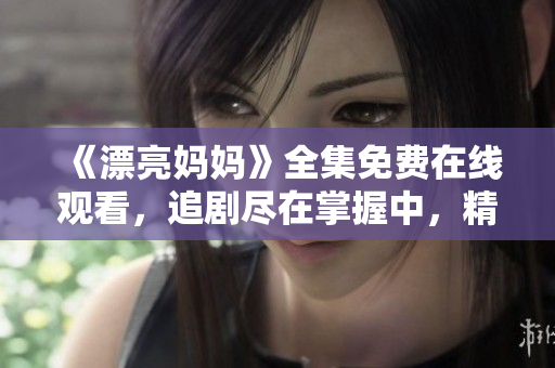《漂亮妈妈》全集免费在线观看，追剧尽在掌握中，精彩不断！