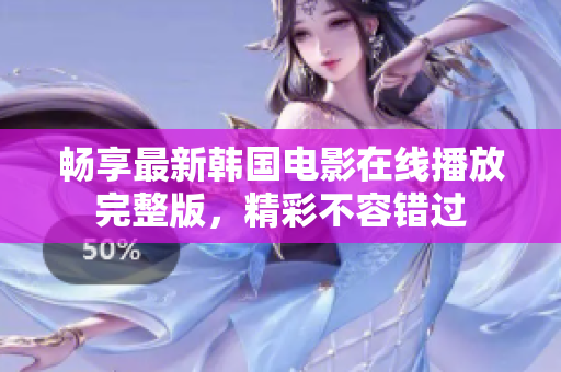 畅享最新韩国电影在线播放完整版，精彩不容错过