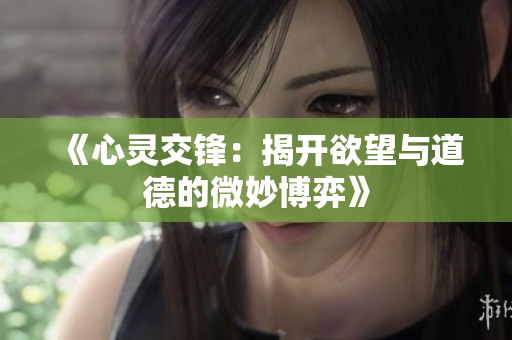 《心灵交锋：揭开欲望与道德的微妙博弈》