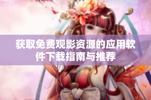 获取免费观影资源的应用软件下载指南与推荐