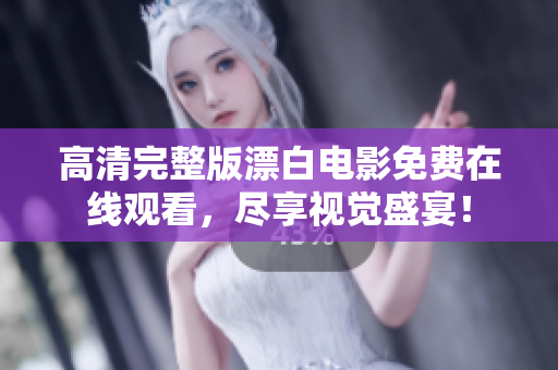 高清完整版漂白电影免费在线观看，尽享视觉盛宴！