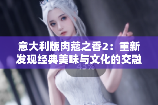 意大利版肉蔻之香2：重新发现经典美味与文化的交融体验