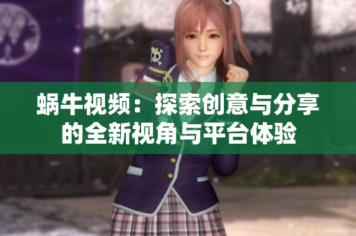 蜗牛视频：探索创意与分享的全新视角与平台体验