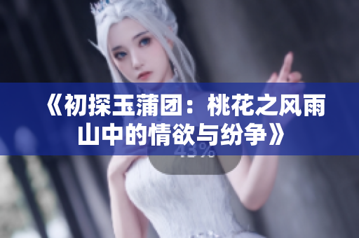 《初探玉蒲团：桃花之风雨山中的情欲与纷争》