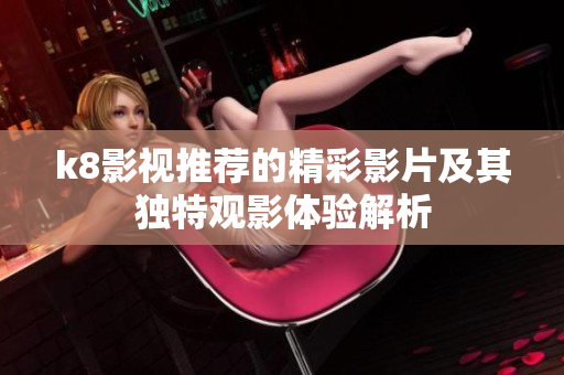 k8影视推荐的精彩影片及其独特观影体验解析