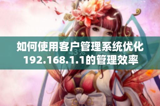 如何使用客户管理系统优化192.168.1.1的管理效率
