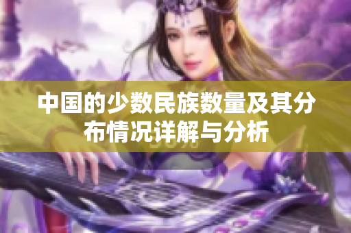 中国的少数民族数量及其分布情况详解与分析
