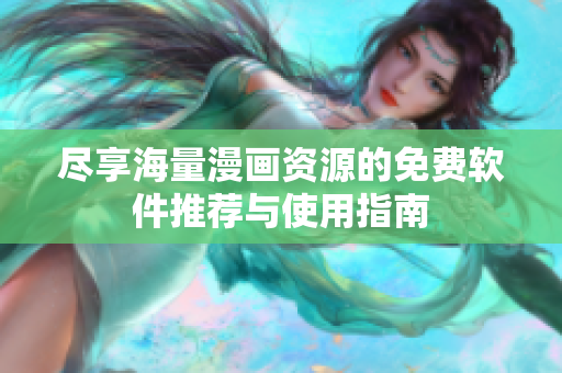 尽享海量漫画资源的免费软件推荐与使用指南