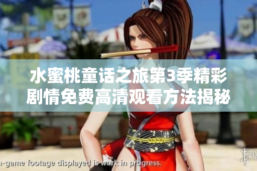水蜜桃童话之旅第3季精彩剧情免费高清观看方法揭秘