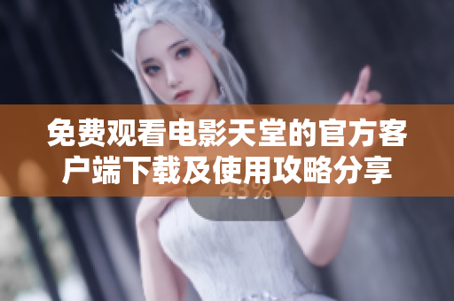 免费观看电影天堂的官方客户端下载及使用攻略分享