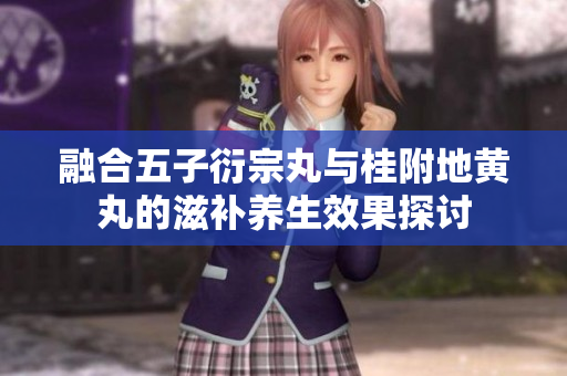 融合五子衍宗丸与桂附地黄丸的滋补养生效果探讨